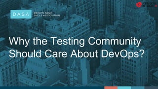 Why the Testing Community
Should Care About DevOps?
 