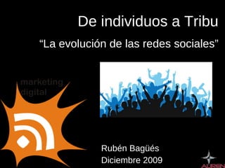 Rubén Bagüés Diciembre 2009 De individuos a Tribu “ La evolución de las redes sociales” 