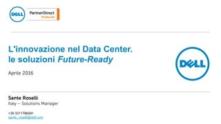 Aprile 2016
Sante Roselli
Italy – Solutions Manager
+39 3311786491
sante_roselli@dell.com
L'innovazione nel Data Center.
le soluzioni Future-Ready
 