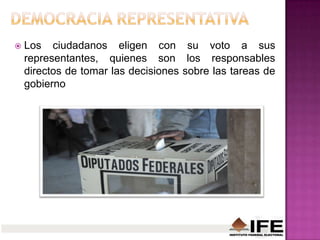  Los ciudadanos eligen con su voto a sus
representantes, quienes son los responsables
directos de tomar las decisiones sobre las tareas de
gobierno
 