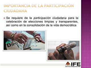  Se requiere de la participación ciudadana para la
celebración de elecciones limpias y transparentes,
así como en la consolidación de la vida democrática
 