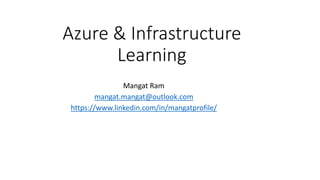 Azure & Infrastructure
Learning
Mangat Ram
mangat.mangat@outlook.com
https://www.linkedin.com/in/mangatprofile/
 