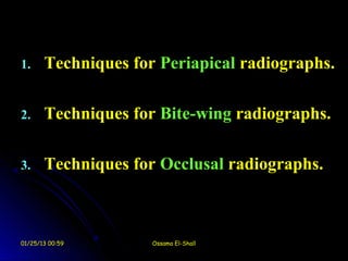 1.     Techniques for Periapical radiographs.

2.     Techniques for Bite-wing radiographs.

3.     Techniques for Occlusal radiographs.



01/25/13 00:59       Ossama El-Shall
 