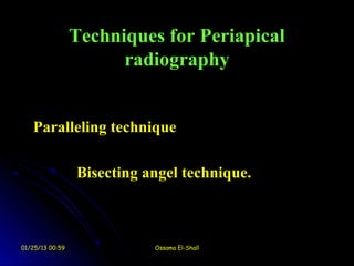 Techniques for Periapical
                       radiography


   Paralleling technique

                 Bisecting angel technique.



01/25/13 00:59              Ossama El-Shall
 