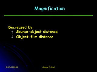 Magnification


  Decreased by:
      Source-object distance
      Object-film distance




01/25/13 00:59      Ossama El-Shall
 