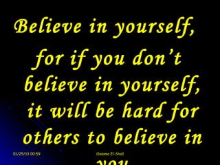Believe in yourself,
  for if you don’t
 believe in yourself,
 it will be hard for
 others to believe in
01/25/13 00:59   Ossama El-Shall
 