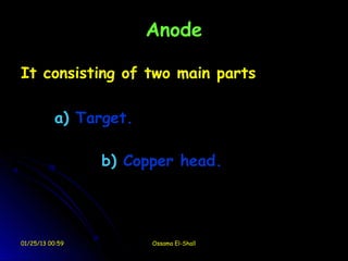 Anode

It consisting of two main parts

          a) Target.

                 b) Copper head.




01/25/13 00:59         Ossama El-Shall
 