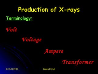 Production of X-rays
Terminology:

Volt
                  Voltage
                             Ampere
                                              Transformer
01/25/13 00:59              Ossama El-Shall
 