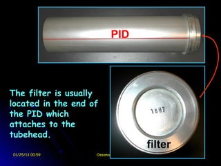 PID




The filter is usually
located in the end of
the PID which
attaches to the
tubehead.
                                      filter
01/25/13 00:59      Ossama El-Shall
 