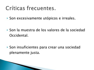 Son excesivamente utópicos e irreales. Son la muestra de los valores de la sociedad Occidental. Son insuficientes para crear una sociedad plenamente justa. 
