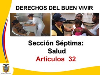 DERECHOS DEL BUEN VIVIR

Sección Séptima:
Salud
Artículos 32

 