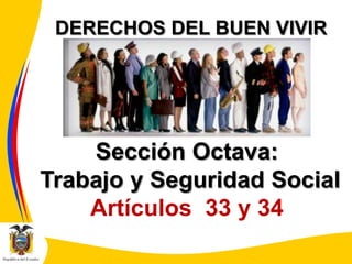 DERECHOS DEL BUEN VIVIR

Sección Octava:
Trabajo y Seguridad Social
Artículos 33 y 34

 