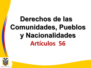 Derechos de las
Comunidades, Pueblos
y Nacionalidades
Artículos 56

 