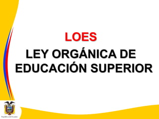 LOES
LEY ORGÁNICA DE
EDUCACIÓN SUPERIOR

 