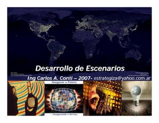 Desarrollo de Escenarios
Ing Carlos A. Conti – 2007- estrategiza@yahoo.com.ar