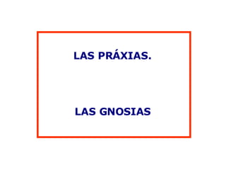 LAS PRÁXIAS. LAS GNOSIAS 