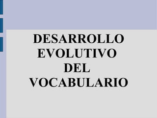 DESARROLLO EVOLUTIVO  DEL  VOCABULARIO 