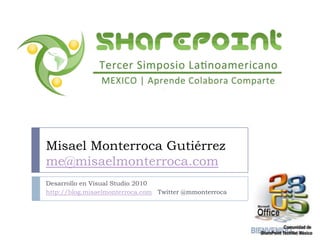 Desarrollo en Visual Studio 2010 http://blog.misaelmonterroca.com   Twitter @mmonterroca Misael Monterroca Gutiérrezme@misaelmonterroca.com 