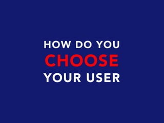 HOW DO YOU
CHOOSE
YOUR USER
 
