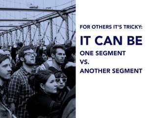 FOR OTHERS IT'S TRICKY:
IT CAN BE
ONE SEGMENT
VS.
ANOTHER SEGMENT
 