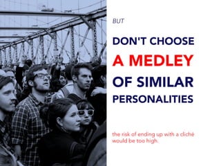BUT
DON'T CHOOSE
A MEDLEY
OF SIMILAR
PERSONALITIES
the risk of ending up with a cliché
would be too high.
 