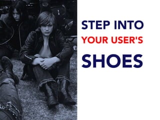 STEP INTO
YOUR USER'S
SHOES
 