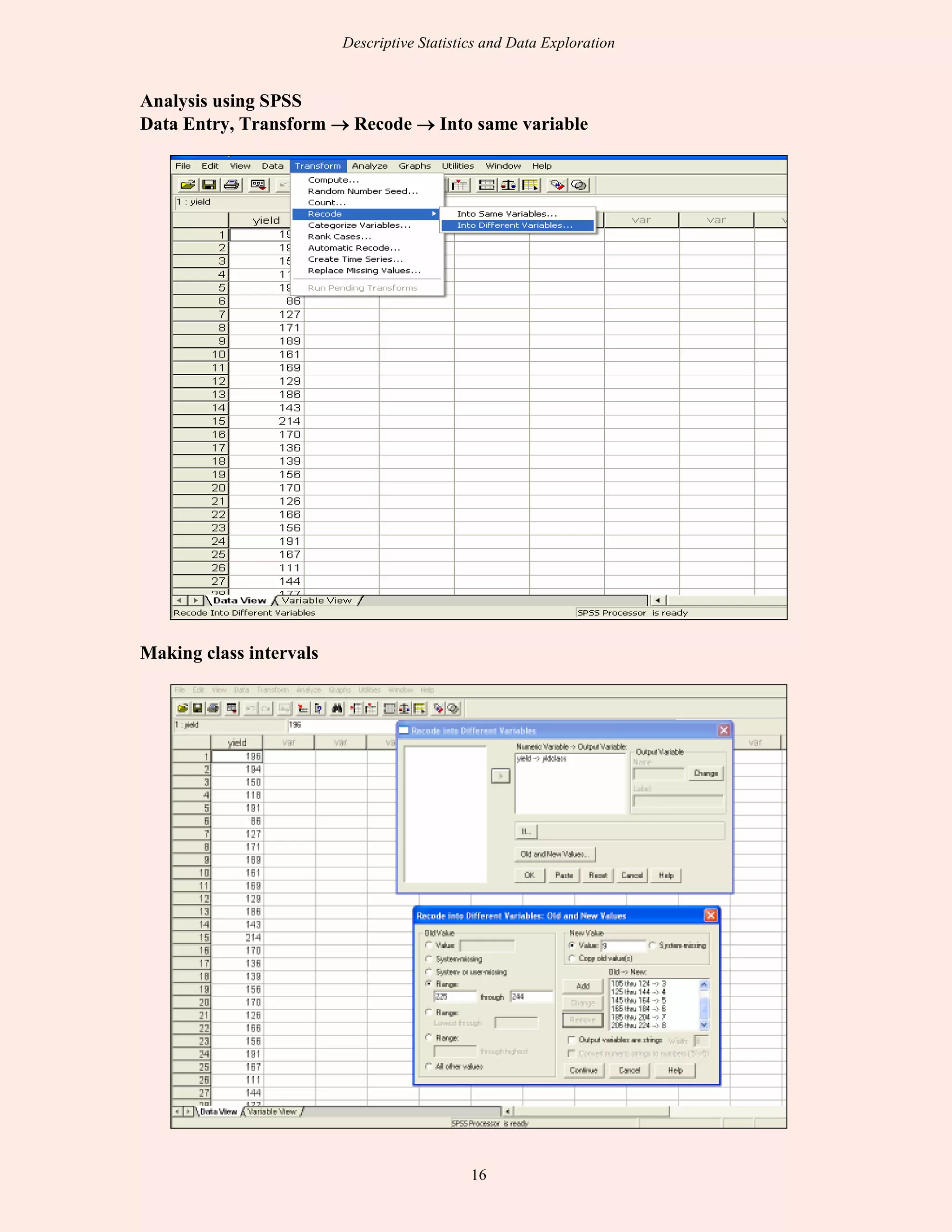 Descriptive Statistics and Data Exploration
16
Analysis using SPSS
Data Entry, Transform →→→→ Recode →→→→ Into same variable
Making class intervals
 