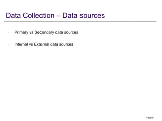 Data Collection – Data sources
• Primary vs Secondary data sources
• Internal vs External data sources
Page 6
 