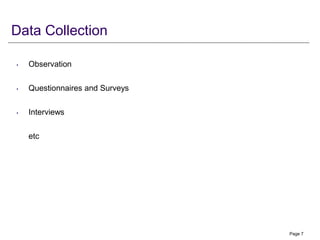 Data Collection
• Observation
• Questionnaires and Surveys
• Interviews
etc
Page 7
 