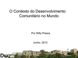 SISTEMA NACIONAL DE
INFORMAÇÃO TERRITORIAL
Por Willy Piassa
Junho, 2013
O Contexto do Desenvolvimento
Comunitário no Mundo
 