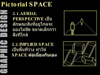 Pictorial  SPACE 2.2.IMPLIED SPACE   เป็นพื้นที่ว่าง ทำให้  SPACE  ต่อเนื่องกันเอง 2.1.AERIAL PERSPECTIVE   เป็นลักษณะสิ่งที่อยู่ไกลจะมองไม่ชัด ขนาดเล็กกว่าสิ่งที่ใกล้ 