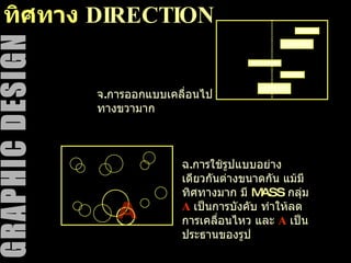 ทิศทาง   DIRECTION A จ . การออกแบบเคลื่อนไปทางขวามาก ฉ . การใช้รูปแบบอย่างเดียวกันต่างขนาดกัน แม้มีทิศทางมาก มี   MASS   กลุ่ม  A  เป็นการบังคับ ทำให้ลดการเคลื่อนไหว และ  A   เป็นประธานของรูป 