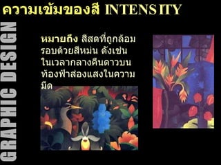 ความเข้มของสี  INTENSITY หมายถึง   สีสดที่ถูกล้อมรอบด้วยสีหม่น ดังเช่น ในเวลากลางคืนดาวบนท้องฟ้าส่องแสงในความมืด 