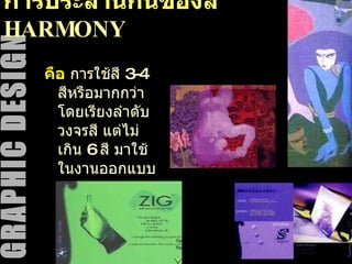 การประสานกันของสี  HARMONY คือ   การใช้สี 3-4 สีหรือมากกว่า โดยเรียงลำดับวงจรสี แต่ไม่เกิน 6 สี มาใช้ในงานออกแบบ 