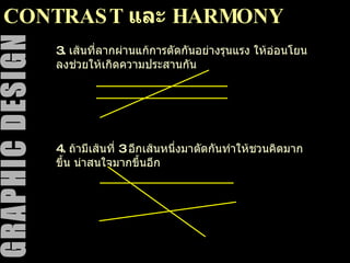 CONTRAST  และ  HARMONY 3.  เส้นที่ลากผ่านแก้การตัดกันอย่างรุนแรง ให้อ่อนโยนลงช่วยให้เกิดความประสานกัน 4.  ถ้ามีเส้นที่  3  อีกเส้นหนึ่งมาตัดกันทำให้ชวนคิดมากขึ้น น่าสนใจมากขึ้นอีก 