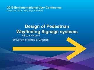 Esri UC2013 . 
2013 Esri International User Conference 
July 8–12, 2013 |San Diego, California 
Design of Pedestrian WayfindingSignage systems 
AlirezaKarduni 
University of Illinois at Chicago  