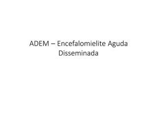ADEM – Encefalomielite Aguda
Disseminada
 