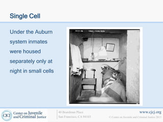 Single Cell

Under the Auburn
system inmates
were housed
separately only at
night in small cells




                       40 Boardman Place                                   www.cjcj.org
                       San Francisco, CA 94103   © Center on Juvenile and Criminal Justice 2013
 