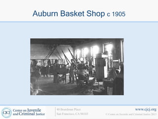 Auburn Basket Shop c 1905




      40 Boardman Place                                   www.cjcj.org
      San Francisco, CA 94103   © Center on Juvenile and Criminal Justice 2013
 