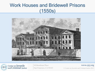 Work Houses and Bridewell Prisons
            (1550s)




          40 Boardman Place                                   www.cjcj.org
          San Francisco, CA 94103   © Center on Juvenile and Criminal Justice 2013
 