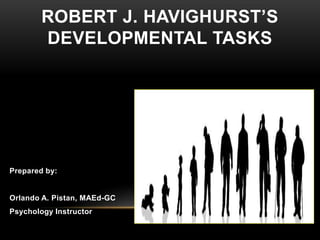 Prepared by:
Orlando A. Pistan, MAEd-GC
Psychology Instructor
ROBERT J. HAVIGHURST’S
DEVELOPMENTAL TASKS
 