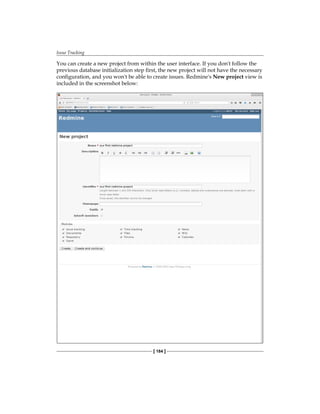 Issue Tracking
[ 184 ]
You can create a new project from within the user interface. If you don't follow the
previous database initialization step first, the new project will not have the necessary
configuration, and you won't be able to create issues. Redmine's New project view is
included in the screenshot below:
 