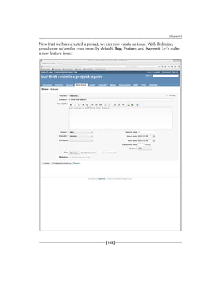 Chapter 9
[ 185 ]
Now that we have created a project, we can now create an issue. With Redmine,
you choose a class for your issue: by default, Bug, Feature, and Support. Let's make
a new feature issue:
 