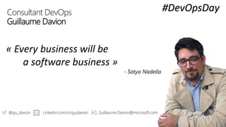 Consultant DevOps
Guillaume Davion
« Every business will be
a software business »
- Satya Nadella
@gu_davion Linkedin.com/in/gudavion Guillaume.Davion@microsoft.com
#DevOpsDay
 