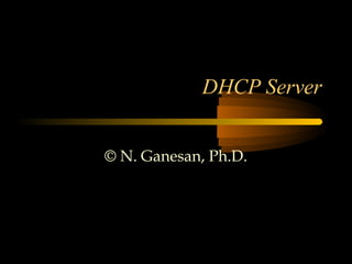 DHCP Server
© N. Ganesan, Ph.D.
 