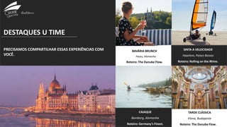 DESTAQUES U TIME
PRECISAMOS COMPARTILHAR ESSAS EXPERIÊNCIAS COM
VOCÊ.
BAVÁRIA BRUNCH
Pasau, Alemanha
Roteiro: The Danube Flow.
TARDE CLÁSSICA
Viena, Budapeste
Roteiro: The Danube Flow.
SINTA A VELOCIDADE
Haarlem, Países Baixos
Roteiro: Rolling on the Rhine.
CAIAQUE
Bamberg, Alemanha
Roteiro: Germany’s Finest.
 