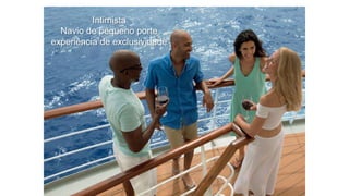 Intimista
Navio de pequeno porte
experiência de exclusividade
 
