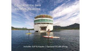 Equipamentos para
esportes aquáticos
Incluído: SUP & Kayaks | Opcional SCUBA diving
 