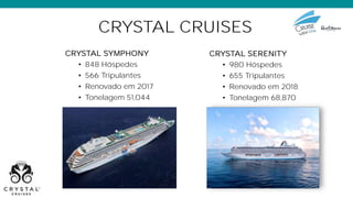 CRYSTAL CRUISES
CRYSTAL SYMPHONY
• 848 Hóspedes
• 566 Tripulantes
• Renovado em 2017
• Tonelagem 51,044
CRYSTAL SERENITY
• 980 Hóspedes
• 655 Tripulantes
• Renovado em 2018
• Tonelagem 68,870
 
