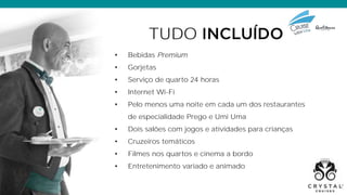 TUDO
• Bebidas Premium
• Gorjetas
• Serviço de quarto 24 horas
• Internet Wi-Fi
• Pelo menos uma noite em cada um dos restaurantes
de especialidade Prego e Umi Uma
• Dois salões com jogos e atividades para crianças
• Cruzeiros temáticos
• Filmes nos quartos e cinema a bordo
• Entretenimento variado e animado
 